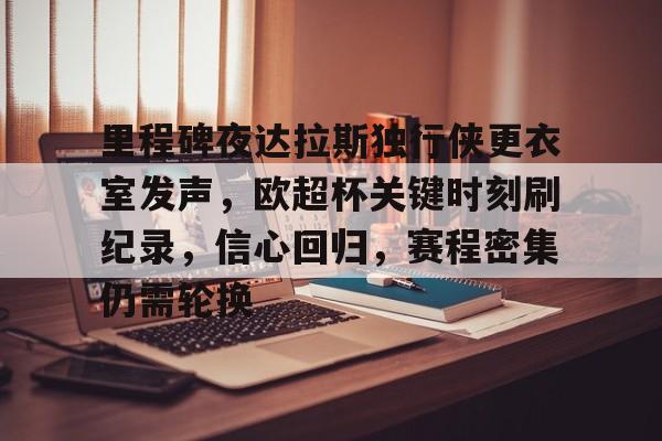 3377体育-里程碑夜达拉斯独行侠更衣室发声，欧超杯关键时刻刷纪录，信心回归，赛程密集仍需轮换